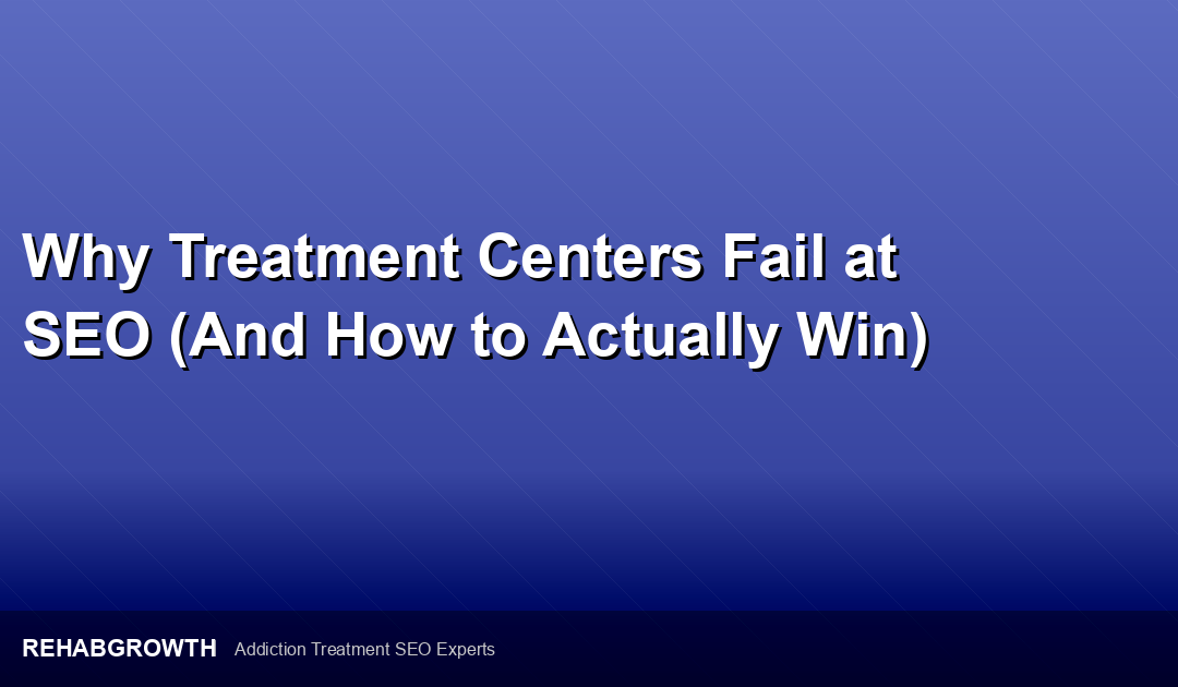 Why Treatment Centers Fail at SEO (And How to Actually Win)