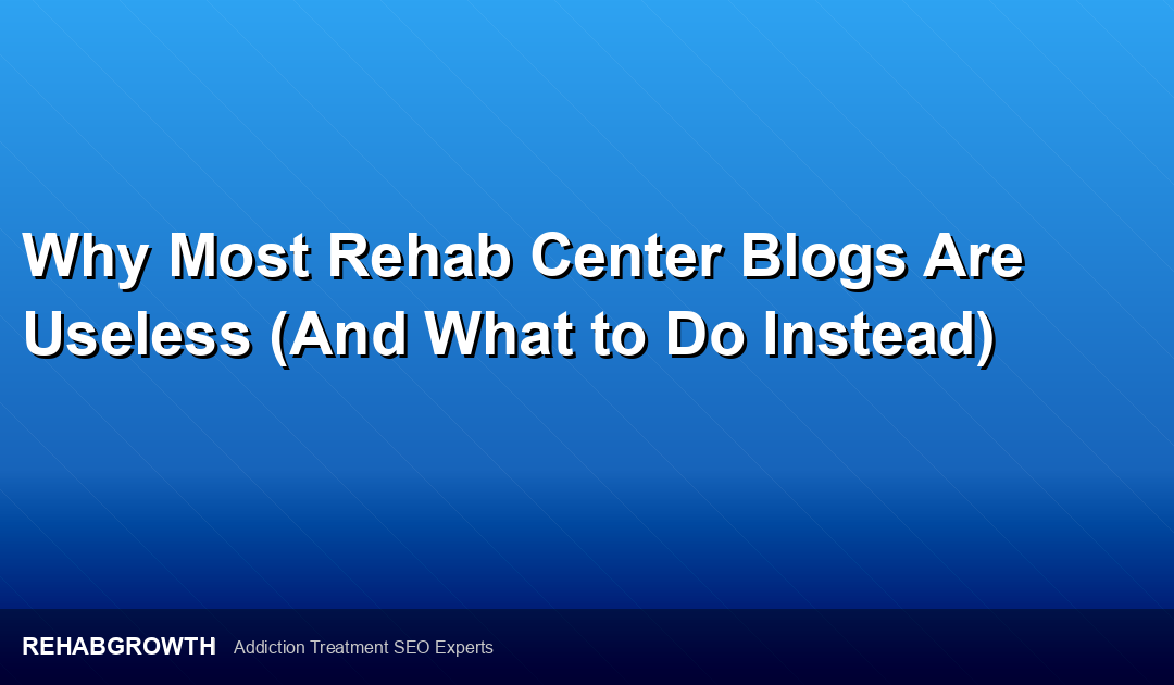 Why Most Rehab Center Blogs Are Useless (And What to Do Instead)