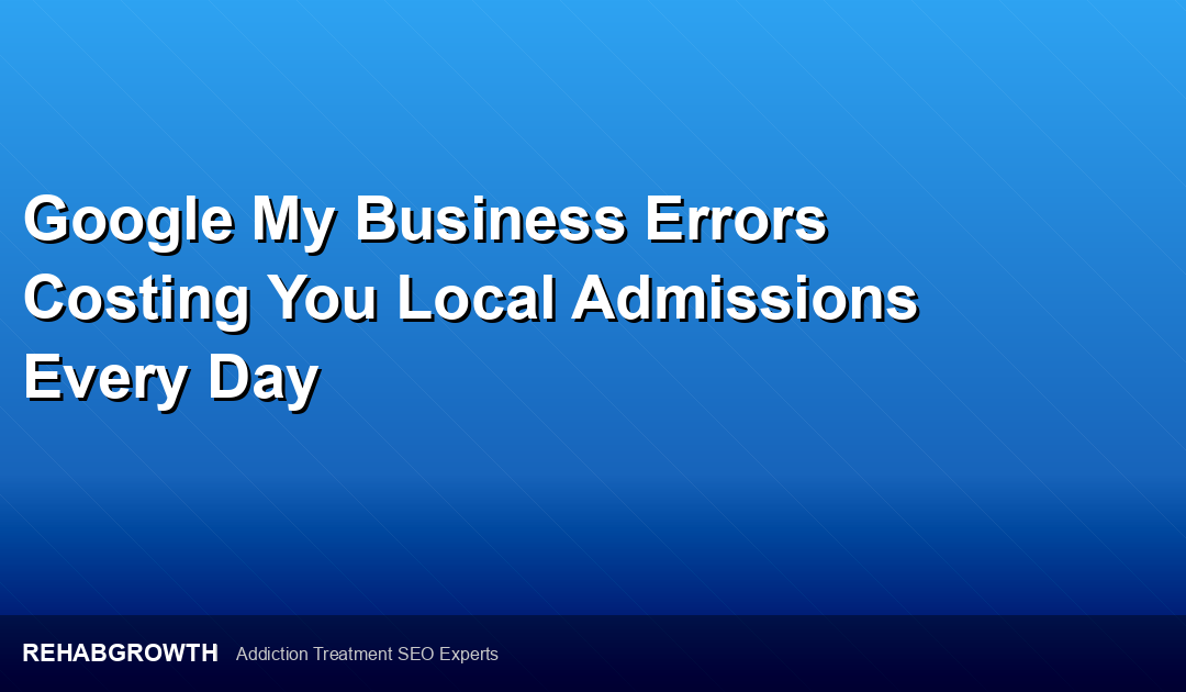 Google My Business Errors Costing You Local Admissions Every Day