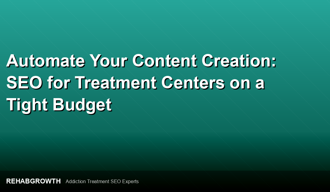 Automate Your Content Creation: SEO for Treatment Centers on a Tight Budget