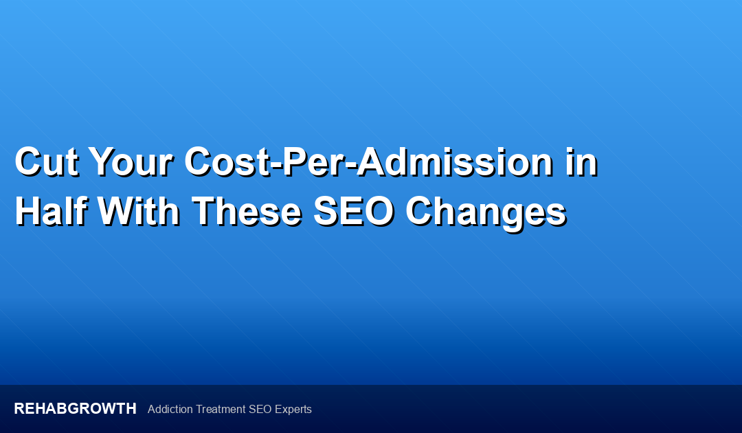 Cut Your Cost-Per-Admission in Half With These SEO Changes
