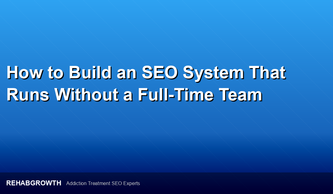 How to Build an SEO System That Runs Without a Full-Time Team