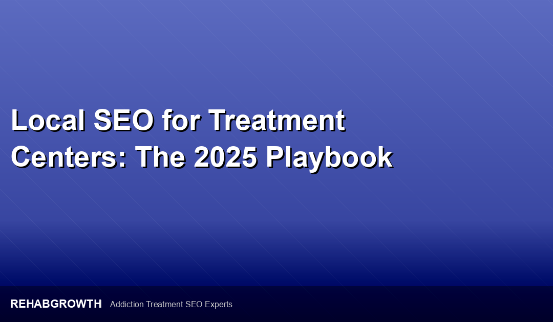 Local SEO for Treatment Centers: The 2026 Playbook