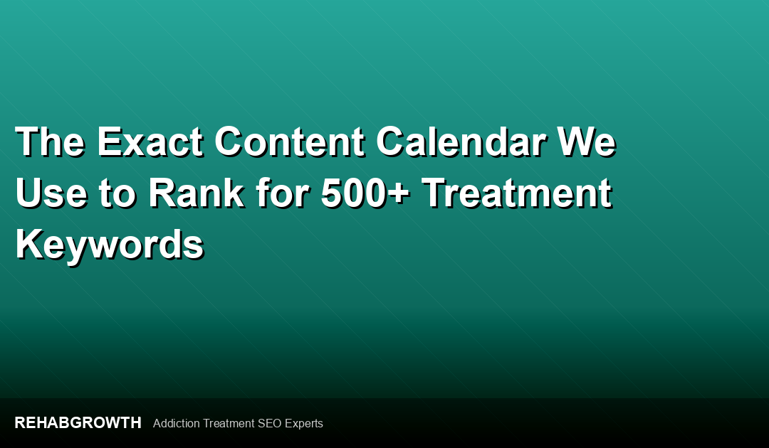 The Exact Content Calendar We Use to Rank for 500+ Treatment Keywords