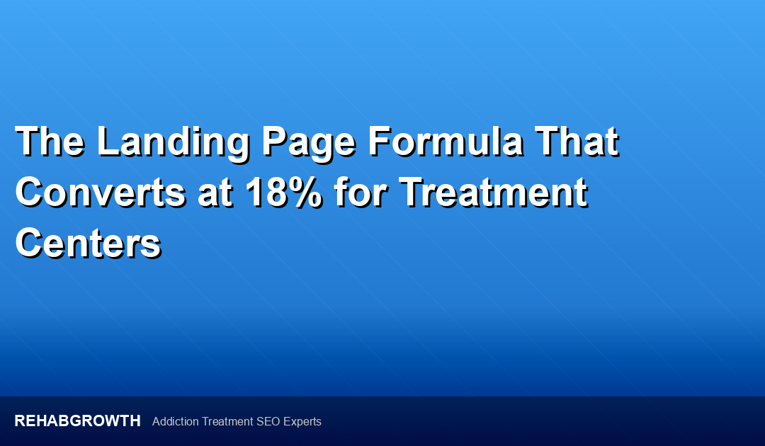 The Landing Page Formula That Converts at 18% for Treatment Centers