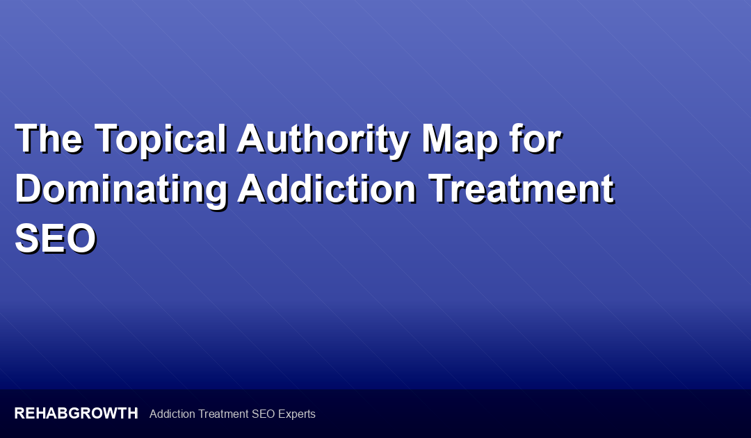 The Topical Authority Map for Dominating Addiction Treatment SEO